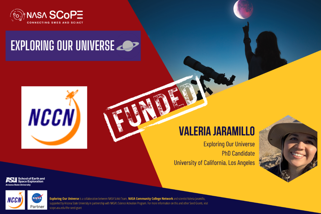 The image is an announcement for a funded project titled "Exploring Our Universe”. It highlights that the project is focused on hosting a community college event to promote STEM degree pathways. The image features logos from NASA SCoPE (Connecting SMEs and SciAct),NASA’s Universe of Learning, Arizona State University School of Earth and Space Exploration, and NASA Partner. It mentions David James and Valeria Jaramillo, PhD candidates from the University of California, Los Angeles, as the leads on this project. There is a picture of an astronomer using a telescope to view outer space. The word "FUNDED" is prominently stamped across the image.
